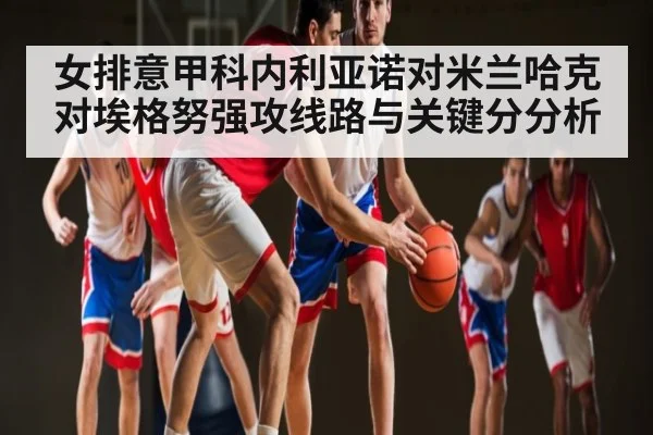 女排意甲科内利亚诺对米兰哈克对埃格努强攻线路与关键分分析